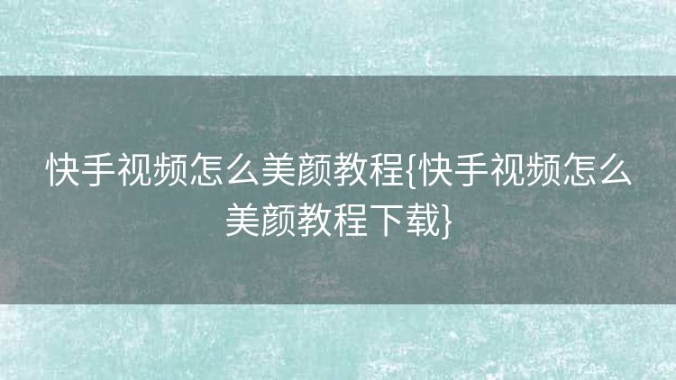 快手视频怎么美颜教程{快手视频怎么美颜教程下载} 快手视频怎么美颜教程{快手视频怎么美颜教程下载}