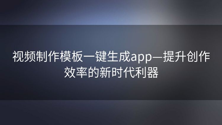 视频制作模板一键生成app—提升创作效率的新时代利器