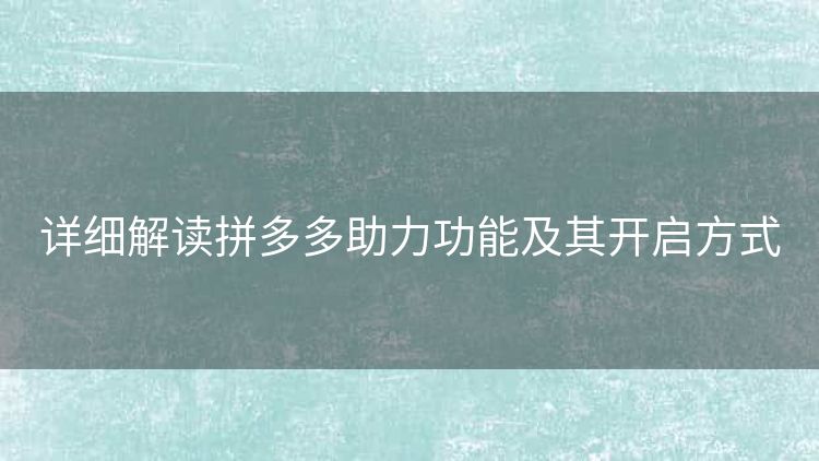 详细解读拼多多助力功能及其开启方式 详细解读拼多多助力功能及其开启方式