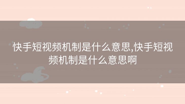 快手短视频机制是什么意思,快手短视频机制是什么意思啊