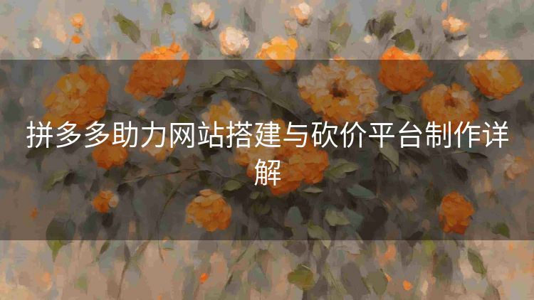 拼多多助力网站搭建与砍价平台制作详解 拼多多助力网站搭建与砍价平台制作详解
