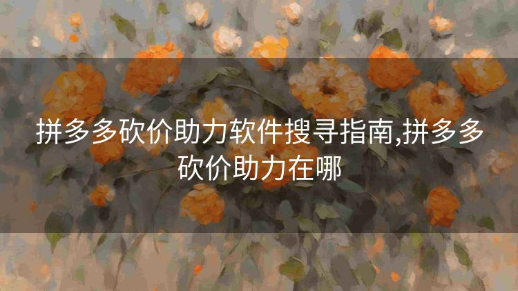 拼多多砍价助力软件搜寻指南,拼多多砍价助力在哪 拼多多砍价助力软件搜寻指南,拼多多砍价助力在哪