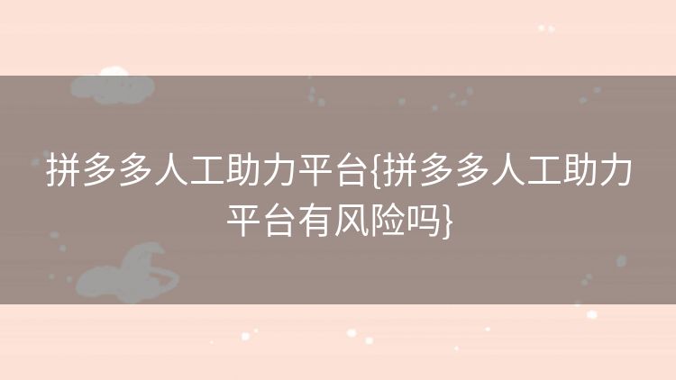 拼多多人工助力平台{拼多多人工助力平台有风险吗} 拼多多人工助力平台{拼多多人工助力平台有风险吗}