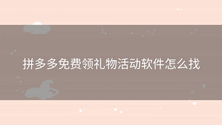 拼多多免费领礼物活动软件怎么找 拼多多免费领礼物活动软件怎么找