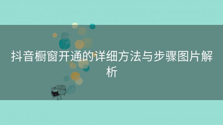 抖音橱窗开通的详细方法与步骤图片解析