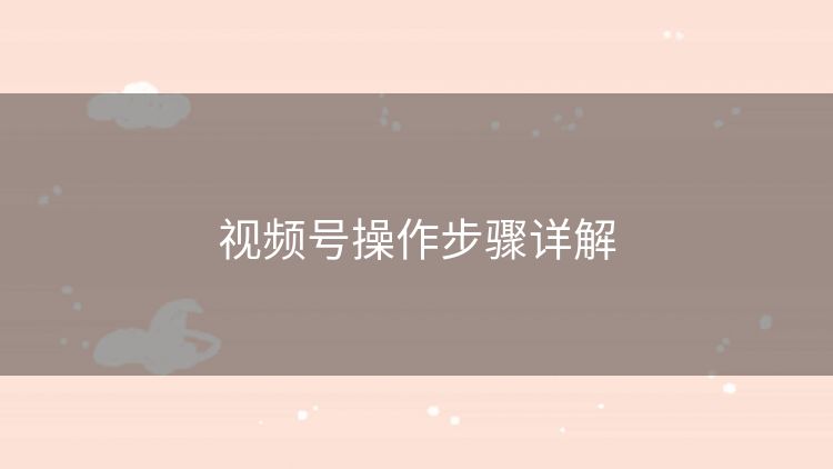 视频号操作步骤详解