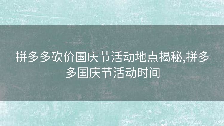 拼多多砍价国庆节活动地点揭秘,拼多多国庆节活动时间 拼多多砍价国庆节活动地点揭秘,拼多多国庆节活动时间