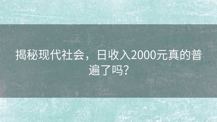 揭秘现代社会,日收入2000元真的普遍了吗? 揭秘现代社会,日收入2000元真的普遍了吗?