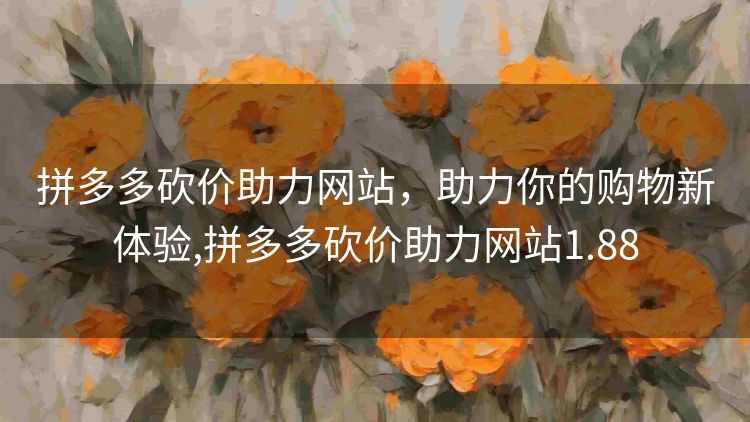 拼多多砍价助力网站,助力你的购物新体验,拼多多砍价助力网站1.88 拼多多砍价助力网站,助力你的购物新体验,拼多多砍价助力网站1.88