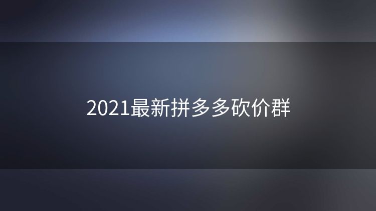 2021最新拼多多砍价群 2021最新拼多多砍价群