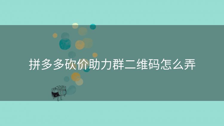 拼多多砍价助力群二维码怎么弄