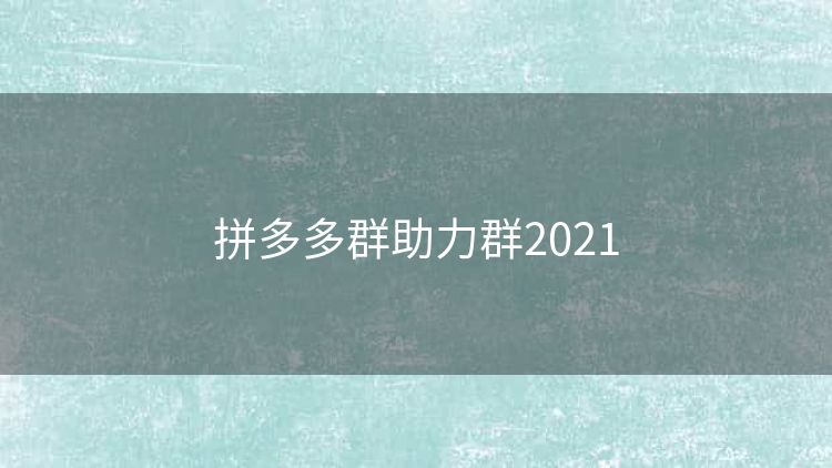 拼多多群助力群2021 拼多多群助力群2021