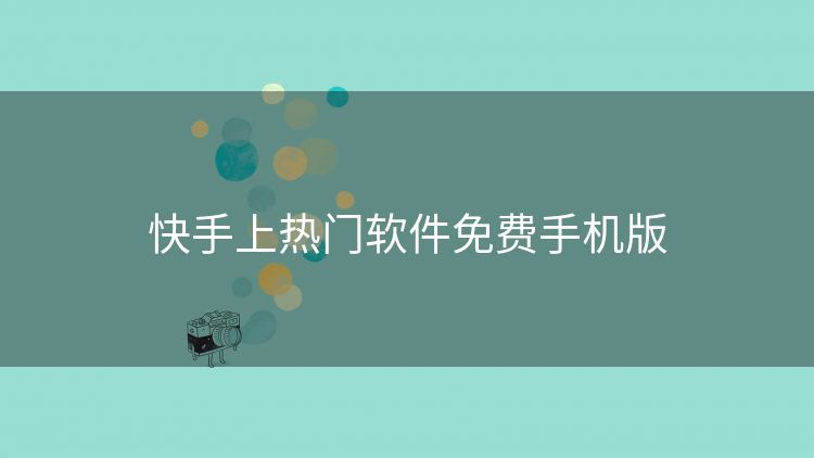 快手上热门软件免费手机版 快手上热门软件免费手机版