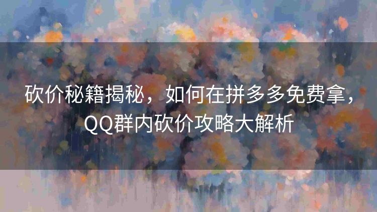砍价秘籍揭秘,如何在拼多多免费拿,QQ群内砍价攻略大解析 砍价秘籍揭秘,如何在拼多多免费拿,QQ群内砍价攻略大解析