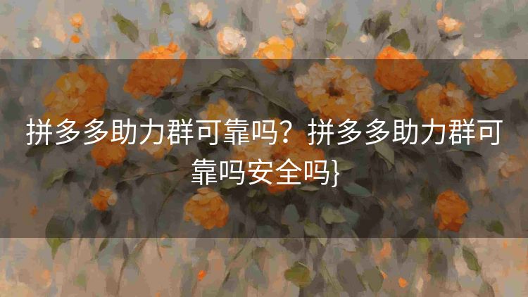 拼多多助力群可靠吗?拼多多助力群可靠吗安全吗} 拼多多助力群可靠吗?拼多多助力群可靠吗安全吗}