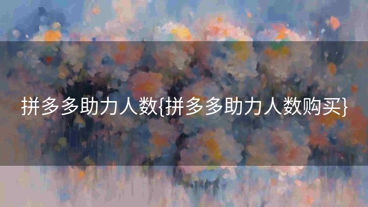 拼多多助力人数{拼多多助力人数购买} 拼多多助力人数{拼多多助力人数购买}