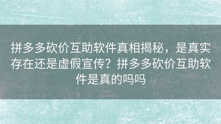拼多多砍价互助软件真相揭秘，是真实存在还是虚假宣传？拼多多砍价互助软件是真的吗吗