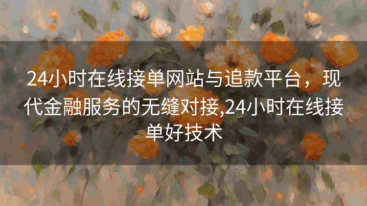 24小时在线接单网站与追款平台,现代金融服务的无缝对接,24小时在线接单好技术 24小时在线接单网站与追款平台,现代金融服务的无缝对接,24小时在线接单好技术