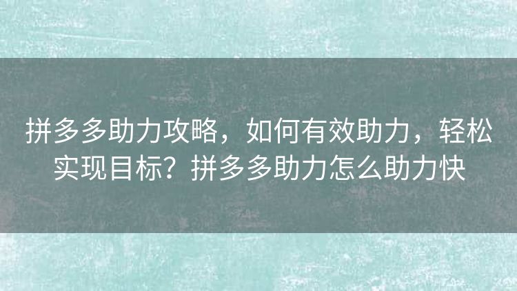 拼多多助力攻略,如何有效助力,轻松实现目标?拼多多助力怎么助力快 拼多多助力攻略,如何有效助力,轻松实现目标?拼多多助力怎么助力快