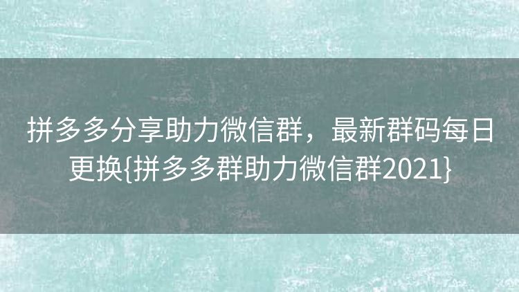 拼多多分享助力微信群,最新群码每日更换{拼多多群助力微信群2021} 拼多多分享助力微信群,最新群码每日更换{拼多多群助力微信群2021}