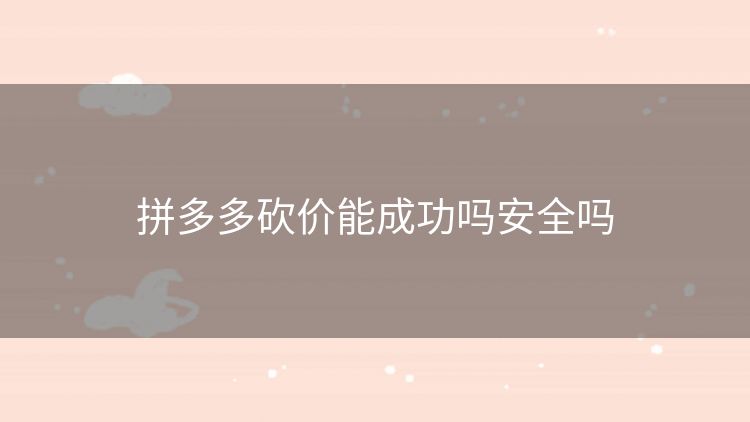 拼多多砍价能成功吗安全吗 拼多多砍价能成功吗安全吗