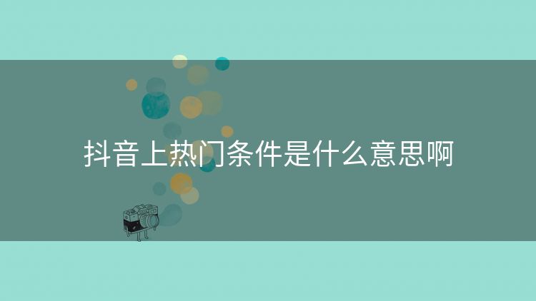 抖音上热门条件是什么意思啊