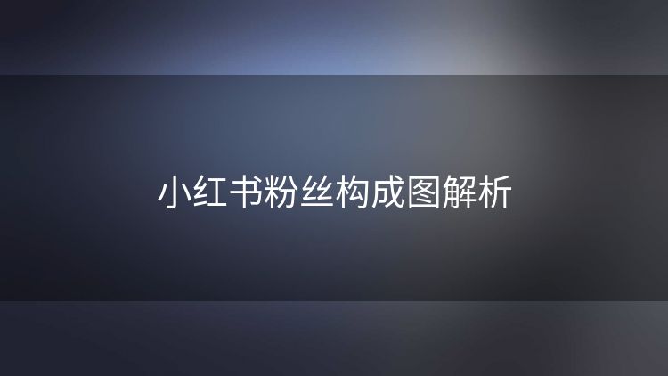 小红书粉丝构成图解析 小红书粉丝构成图解析