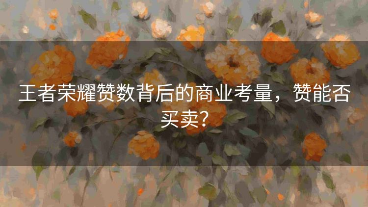 王者荣耀赞数背后的商业考量，赞能否买卖？