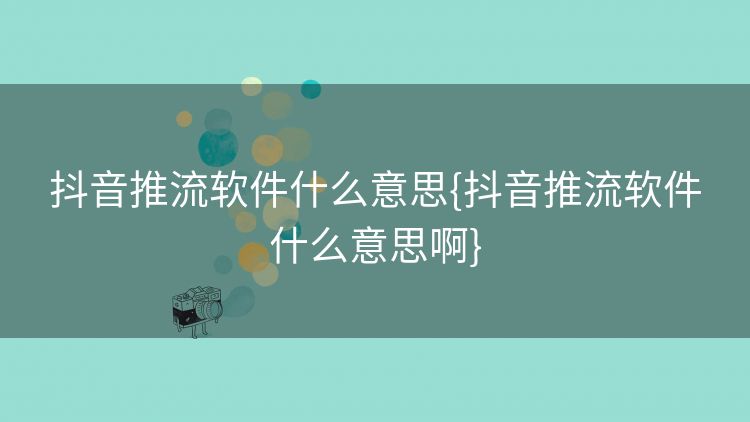 抖音推流软件什么意思{抖音推流软件什么意思啊}