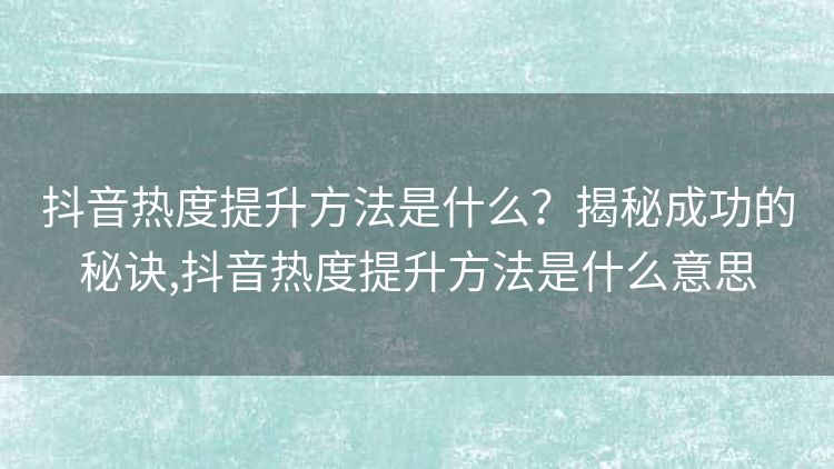 抖音热度提升方法是什么？揭秘成功的秘诀,抖音热度提升方法是什么意思