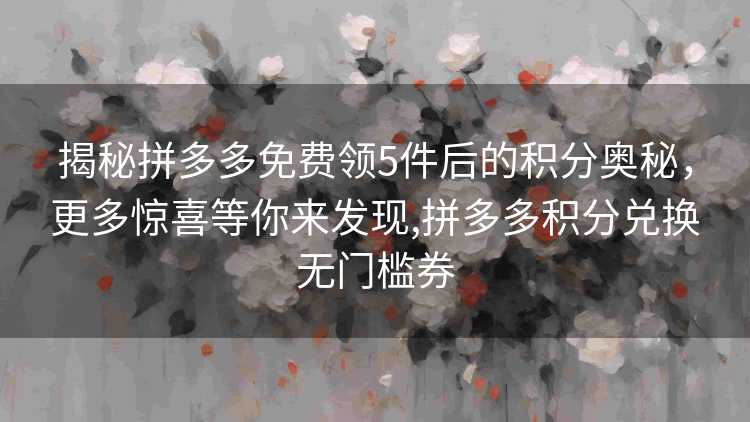 揭秘拼多多免费领5件后的积分奥秘，更多惊喜等你来发现,拼多多积分兑换无门槛券
