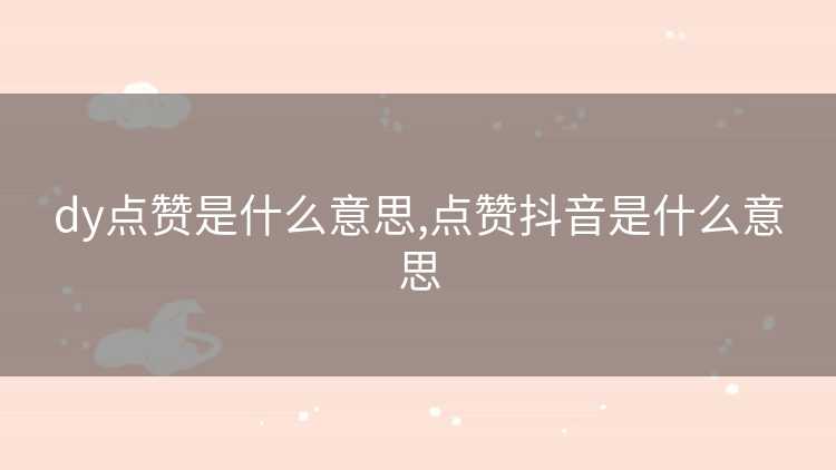 dy点赞是什么意思,点赞抖音是什么意思 dy点赞是什么意思,点赞抖音是什么意思