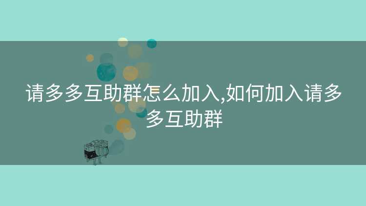 请多多互助群怎么加入,如何加入请多多互助群 请多多互助群怎么加入,如何加入请多多互助群