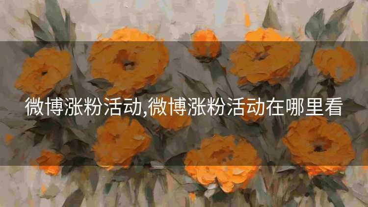 微博涨粉活动,微博涨粉活动在哪里看