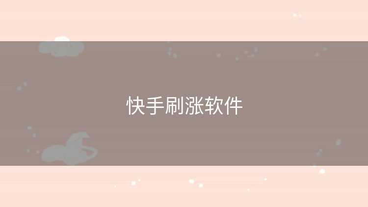 快手刷涨软件 快手刷涨软件
