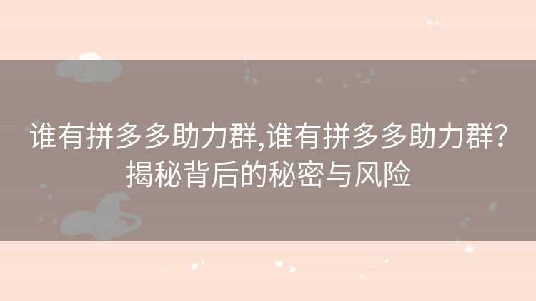 谁有拼多多助力群,谁有拼多多助力群?揭秘背后的秘密与风险 谁有拼多多助力群,谁有拼多多助力群?揭秘背后的秘密与风险