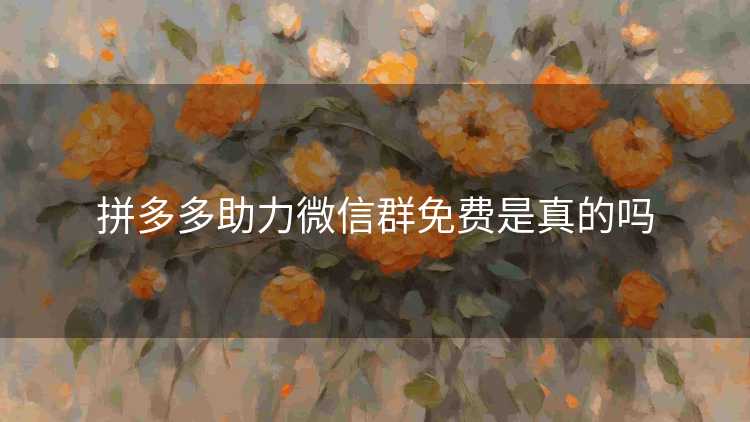 拼多多助力微信群免费是真的吗 拼多多助力微信群免费是真的吗