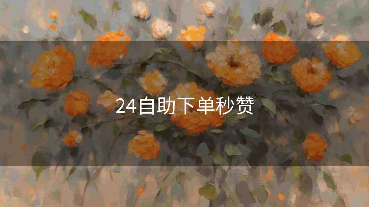 24自助下单秒赞 24自助下单秒赞