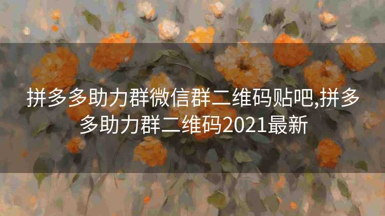 拼多多助力群微信群二维码贴吧,拼多多助力群二维码2021最新
