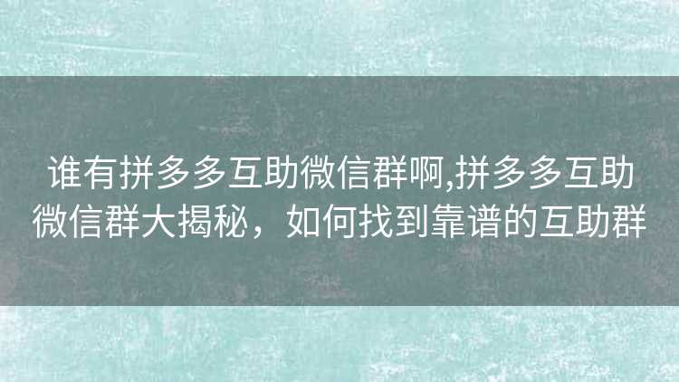 谁有拼多多互助微信群啊,拼多多互助微信群大揭秘,如何找到靠谱的互助群 谁有拼多多互助微信群啊,拼多多互助微信群大揭秘,如何找到靠谱的互助群