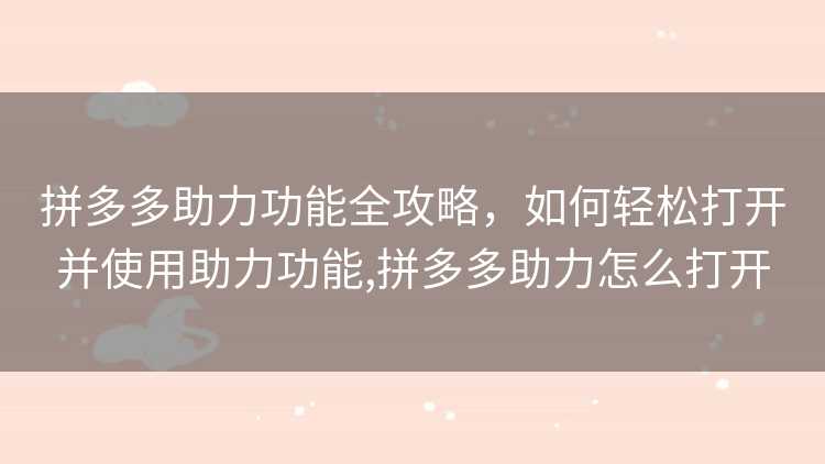 拼多多助力功能全攻略，如何轻松打开并使用助力功能,拼多多助力怎么打开