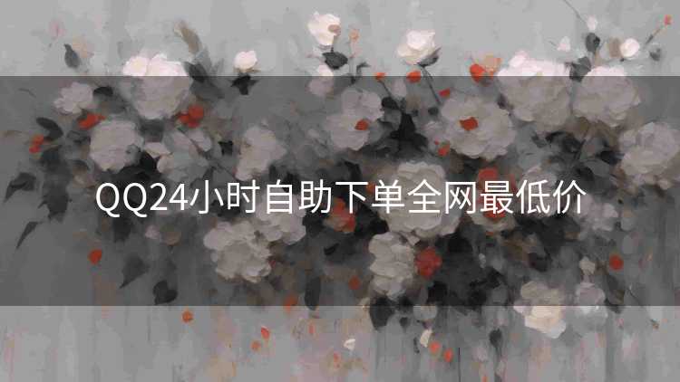 QQ24小时自助下单全网最低价 QQ24小时自助下单全网最低价