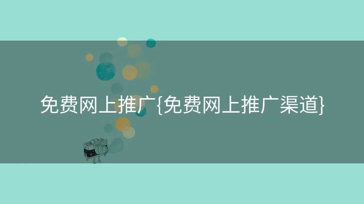 免费网上推广{免费网上推广渠道}