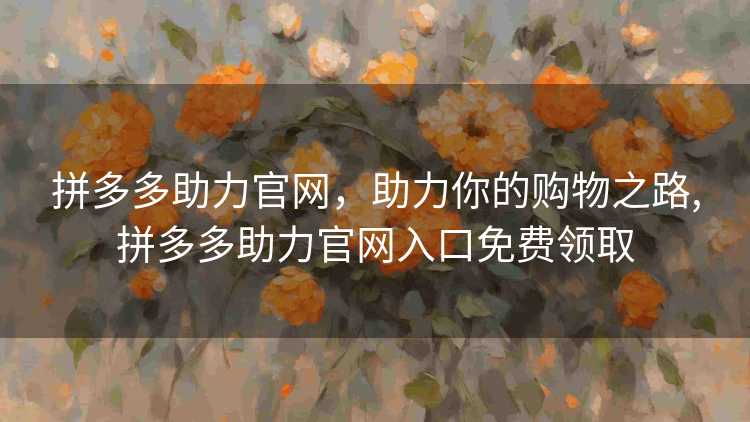 拼多多助力官网，助力你的购物之路,拼多多助力官网入口免费领取