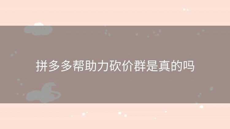 拼多多帮助力砍价群是真的吗
